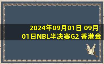 2024年09月01日 09月01日NBL半决赛G2 香港金牛 - 长沙湾田勇胜 全场集锦